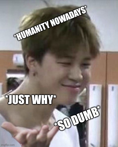 Repost | *HUMANITY NOWADAYS*; *JUST WHY*; *SO DUMB* | image tagged in why,jimin,bts,bangtan boys,meme,reaction | made w/ Imgflip meme maker