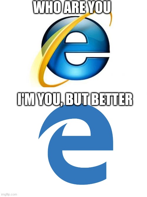 Haha | WHO ARE YOU; I'M YOU, BUT BETTER | image tagged in memes,internet explorer,microsoft edge | made w/ Imgflip meme maker