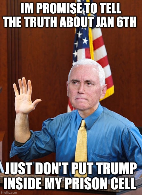 Pence snitches on Trump | IM PROMISE TO TELL THE TRUTH ABOUT JAN 6TH; JUST DON’T PUT TRUMP INSIDE MY PRISON CELL | image tagged in politics,donald trump,nevertrump,january 6th,mike pence | made w/ Imgflip meme maker