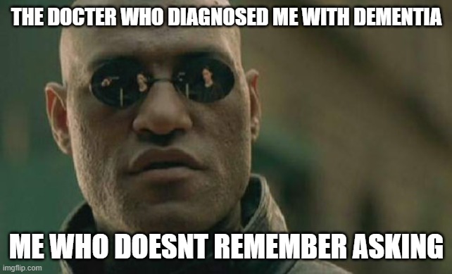 Matrix Morpheus | THE DOCTER WHO DIAGNOSED ME WITH DEMENTIA; ME WHO DOESNT REMEMBER ASKING | image tagged in memes,matrix morpheus | made w/ Imgflip meme maker