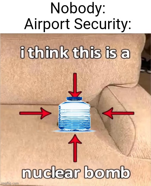Nobody:; Airport Security: | image tagged in airport,security,funni,i,guess,meme | made w/ Imgflip meme maker