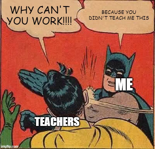 I hate teachers | WHY CAN'T YOU WORK!!!! BECAUSE YOU DIDN'T TEACH ME THIS; ME; TEACHERS | image tagged in memes,batman slapping robin | made w/ Imgflip meme maker