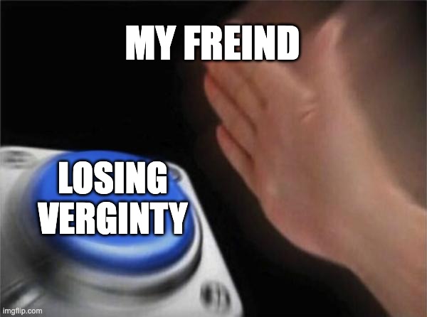 Blank Nut Button | MY FREIND; LOSING VERGINTY | image tagged in memes,blank nut button | made w/ Imgflip meme maker