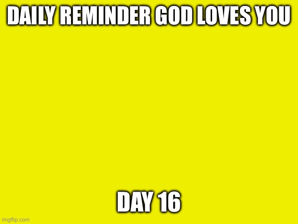 Day 16 | DAILY REMINDER GOD LOVES YOU; DAY 16 | made w/ Imgflip meme maker