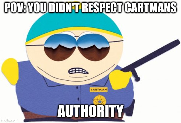 Officer Cartman | POV: YOU DIDN'T RESPECT CARTMANS; AUTHORITY | image tagged in memes,officer cartman | made w/ Imgflip meme maker