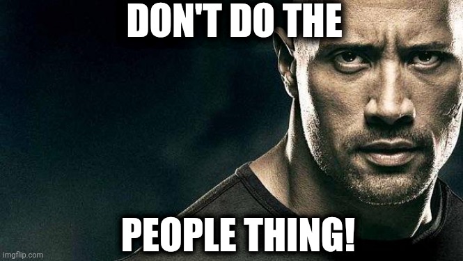 the rock stern expression | DON'T DO THE; PEOPLE THING! | image tagged in the rock stern expression | made w/ Imgflip meme maker