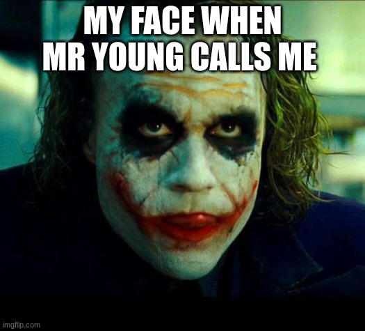 Joker. It's simple we kill the batman | MY FACE WHEN MR YOUNG CALLS ME | image tagged in joker it's simple we kill the batman | made w/ Imgflip meme maker