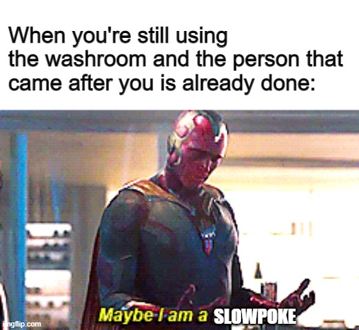 Slowpoke? | When you're still using the washroom and the person that came after you is already done:; SLOWPOKE | image tagged in maybe i am a monster,washroom,slowpoke,memes | made w/ Imgflip meme maker