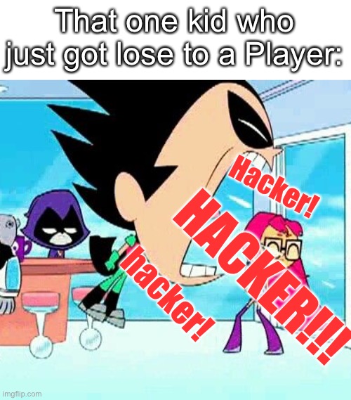 robin yelling at starfire | That one kid who just got lose to a Player:; Hacker! HACKER!!! hacker! | image tagged in robin yelling at starfire,funny memes,memes,games,hacker,l | made w/ Imgflip meme maker