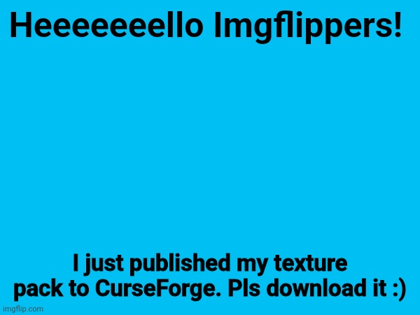 https://www.curseforge.com/minecraft/texture-packs/pixeled-minecraft | Heeeeeeello Imgflippers! I just published my texture pack to CurseForge. Pls download it :) | image tagged in curseforge,package | made w/ Imgflip meme maker