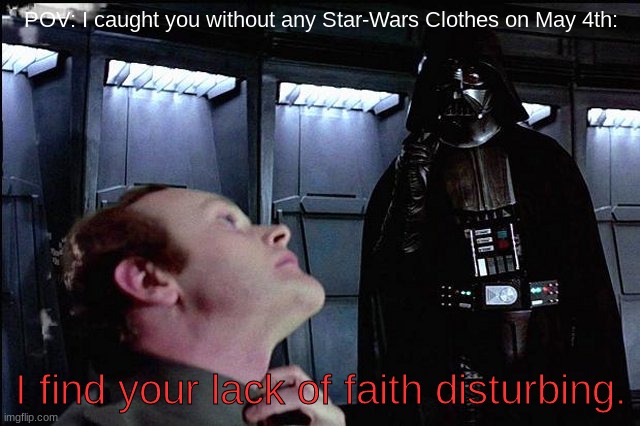May the Fourth Be With You | POV: I caught you without any Star-Wars Clothes on May 4th:; I find your lack of faith disturbing. | image tagged in i find your lack of faith disturbing,memes,funny,star wars,darth vader,may the fourth be with you | made w/ Imgflip meme maker