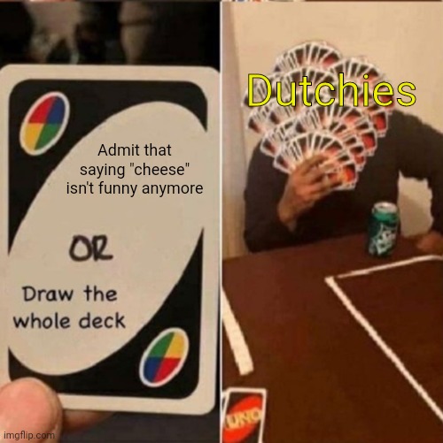 UNO Cards or draw the whole deck | Dutchies; Admit that saying "cheese" isn't funny anymore | image tagged in uno cards or draw the whole deck | made w/ Imgflip meme maker