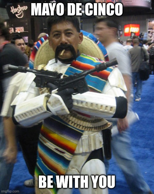 Mayo de Cinco Be with You | MAYO DE CINCO; BE WITH YOU | image tagged in star wars,star wars day,cinco de mayo,stormtrooper,mexico | made w/ Imgflip meme maker