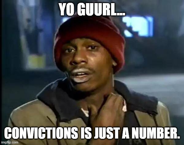Girls say "Age is just a number." | YO GUURL... CONVICTIONS IS JUST A NUMBER. | image tagged in memes,y'all got any more of that,men,women | made w/ Imgflip meme maker