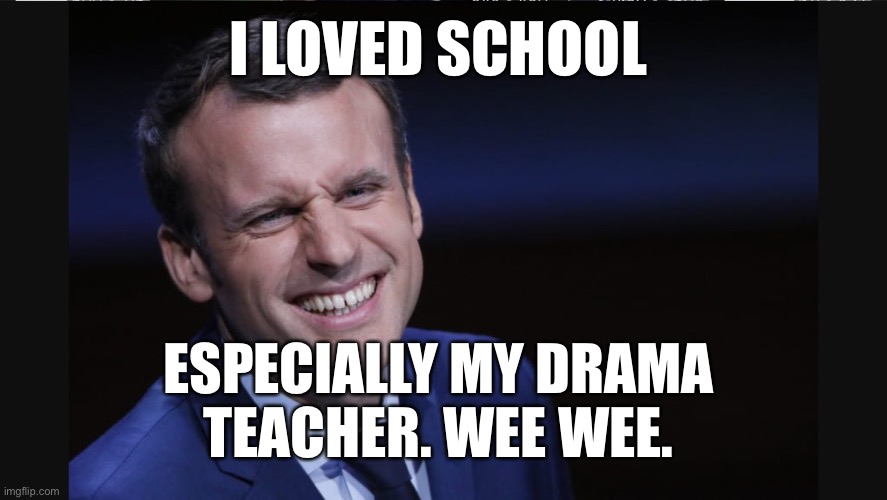 I LOVED SCHOOL; ESPECIALLY MY DRAMA 
TEACHER. WEE WEE. | image tagged in emmanuel macron | made w/ Imgflip meme maker