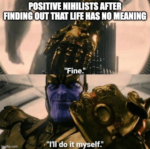 Wer zum Teufel denkst du, bin ich!? | POSITIVE NIHILISTS AFTER FINDING OUT THAT LIFE HAS NO MEANING | image tagged in fine i'll do it myself,nietzsche,nihilism,anime | made w/ Imgflip meme maker