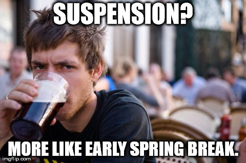 Lazy College Senior | SUSPENSION? MORE LIKE EARLY SPRING BREAK. | image tagged in memes,lazy college senior | made w/ Imgflip meme maker