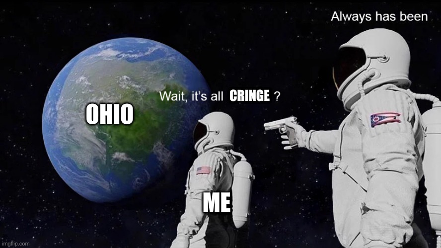 Wait, its all | OHIO; CRINGE; ME | image tagged in wait its all | made w/ Imgflip meme maker
