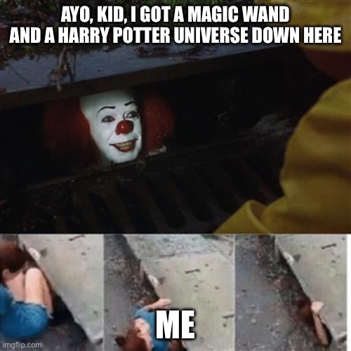 pennywise in sewer | AYO, KID, I GOT A MAGIC WAND AND A HARRY POTTER UNIVERSE DOWN HERE; ME | image tagged in pennywise in sewer | made w/ Imgflip meme maker