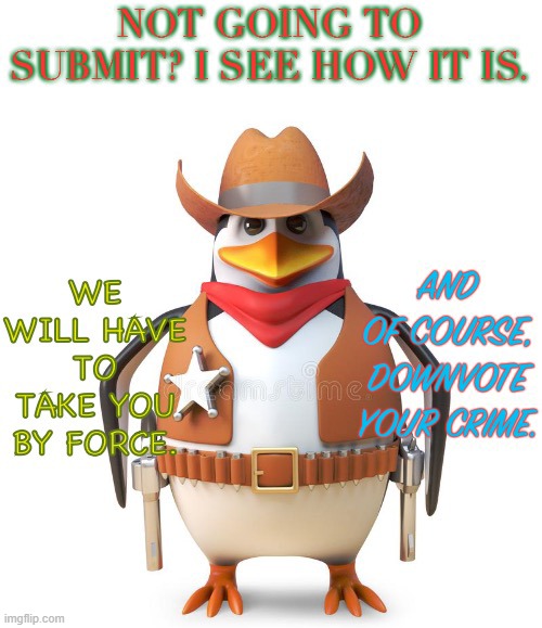 Halt criminal, you must submit! | image tagged in halt criminal you must submit | made w/ Imgflip meme maker