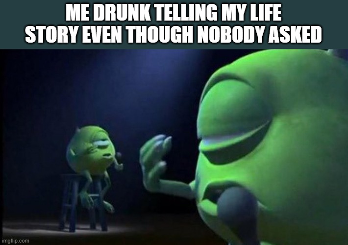 N O B O D Y  C A R E S | ME DRUNK TELLING MY LIFE STORY EVEN THOUGH NOBODY ASKED | image tagged in mike wazowski singing,mike wazowski,drunk,life,nobody cares,why | made w/ Imgflip meme maker