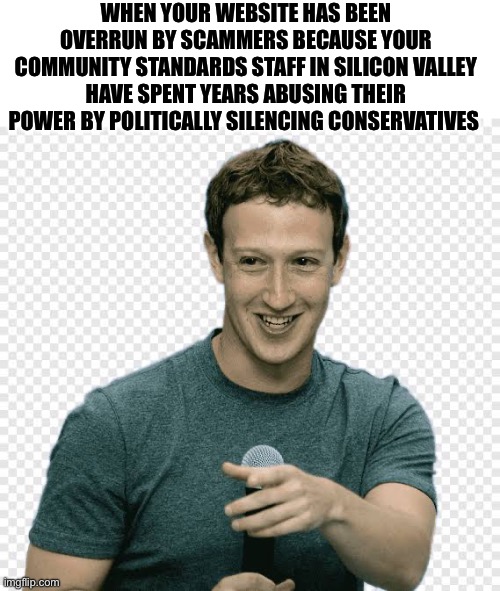 Zuckerberg picardia | WHEN YOUR WEBSITE HAS BEEN OVERRUN BY SCAMMERS BECAUSE YOUR COMMUNITY STANDARDS STAFF IN SILICON VALLEY HAVE SPENT YEARS ABUSING THEIR POWER BY POLITICALLY SILENCING CONSERVATIVES | made w/ Imgflip meme maker