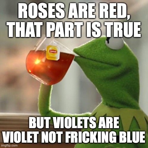 so true | ROSES ARE RED, THAT PART IS TRUE; BUT VIOLETS ARE VIOLET NOT FRICKING BLUE | image tagged in memes,but that's none of my business,kermit the frog | made w/ Imgflip meme maker