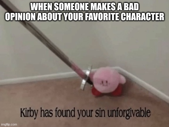 Kirby has found your sin unforgivable | WHEN SOMEONE MAKES A BAD OPINION ABOUT YOUR FAVORITE CHARACTER | image tagged in kirby has found your sin unforgivable,memes,funny,gaming,characters | made w/ Imgflip meme maker