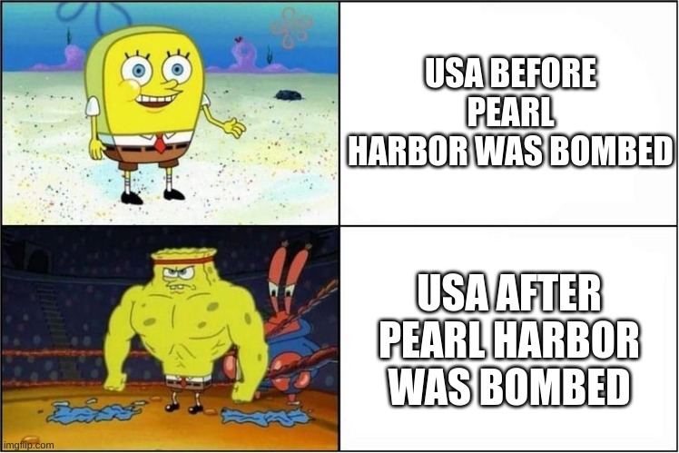Weak vs Strong Spongebob | USA BEFORE PEARL HARBOR WAS BOMBED; USA AFTER PEARL HARBOR WAS BOMBED | image tagged in weak vs strong spongebob | made w/ Imgflip meme maker