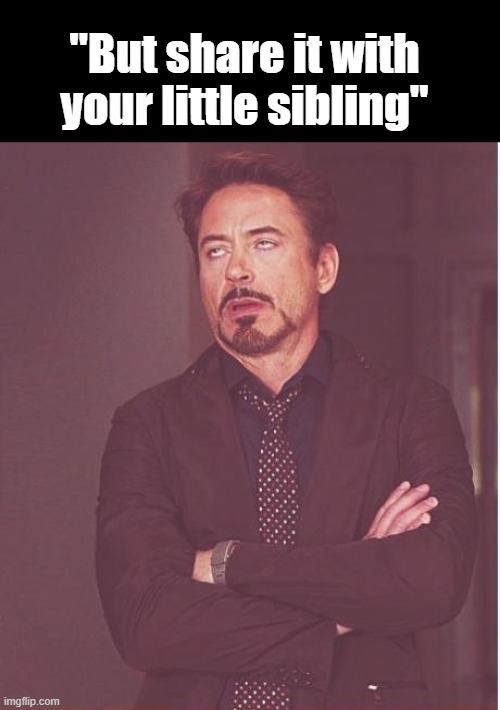 i wanna kill mine smh | "But share it with your little sibling" | image tagged in memes,face you make robert downey jr | made w/ Imgflip meme maker