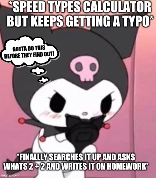 *SPEED TYPES CALCULATOR BUT KEEPS GETTING A TYPO*; GOTTA DO THIS BEFORE THEY FIND OUT! *FINALLLY SEARCHES IT UP AND ASKS WHATS 2 + 2 AND WRITES IT ON HOMEWORK* | made w/ Imgflip meme maker