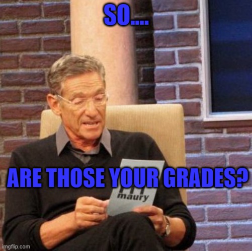 Maury Lie Detector | SO.... ARE THOSE YOUR GRADES? | image tagged in memes,maury lie detector | made w/ Imgflip meme maker