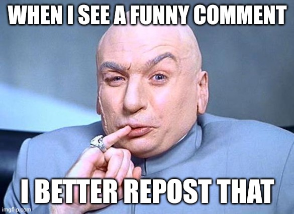 dr. evil | WHEN I SEE A FUNNY COMMENT; I BETTER REPOST THAT | image tagged in dr evil,oops | made w/ Imgflip meme maker