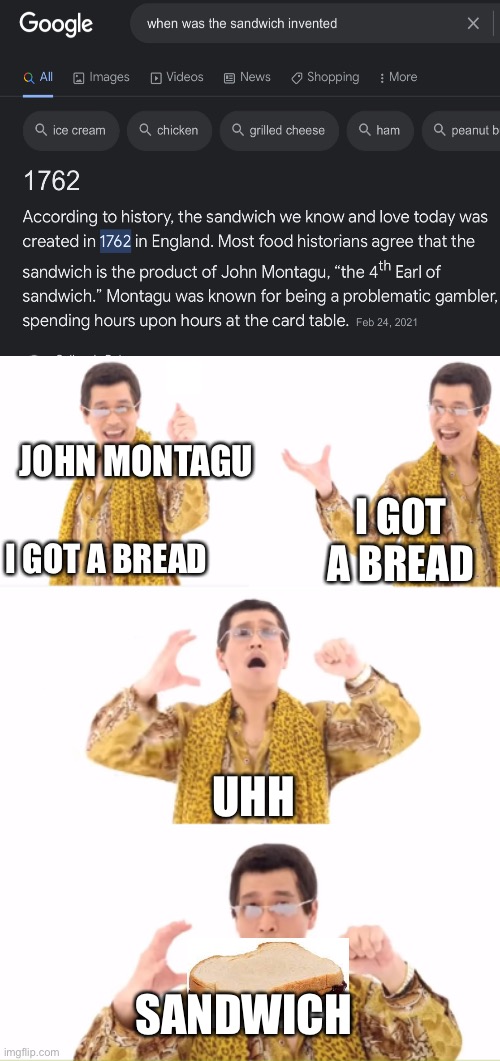 I know it says when, not who, but honestly I don’t care. | JOHN MONTAGU; I GOT A BREAD; I GOT A BREAD; UHH; SANDWICH | image tagged in memes,ppap,sandwich | made w/ Imgflip meme maker