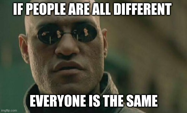 Matrix Morpheus | IF PEOPLE ARE ALL DIFFERENT; EVERYONE IS THE SAME | image tagged in memes,matrix morpheus | made w/ Imgflip meme maker