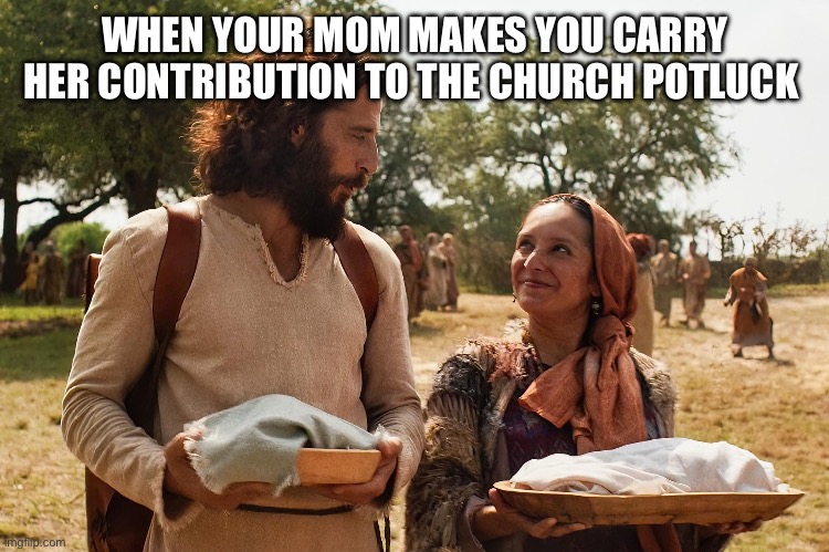 WHEN YOUR MOM MAKES YOU CARRY HER CONTRIBUTION TO THE CHURCH POTLUCK | image tagged in the chosen,mary,mother,mom,jesus,party | made w/ Imgflip meme maker