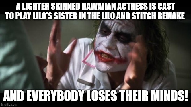 And everybody loses their minds | A LIGHTER SKINNED HAWAIIAN ACTRESS IS CAST TO PLAY LILO'S SISTER IN THE LILO AND STITCH REMAKE; AND EVERYBODY LOSES THEIR MINDS! | image tagged in memes,and everybody loses their minds | made w/ Imgflip meme maker