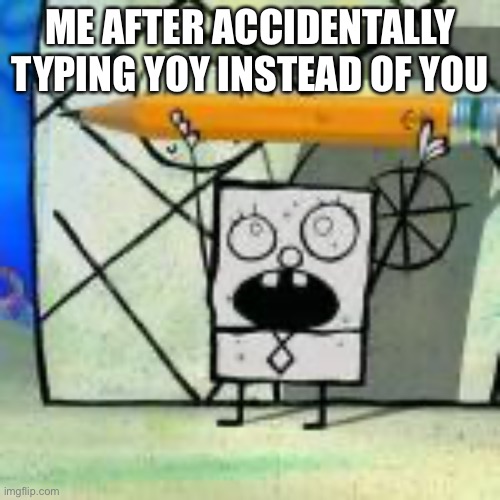 ME HOY MANOY | ME AFTER ACCIDENTALLY TYPING YOY INSTEAD OF YOU | image tagged in doodlebob,spongebob | made w/ Imgflip meme maker
