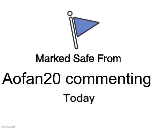 Marked Safe From | Aofan20 commenting | image tagged in memes,marked safe from | made w/ Imgflip meme maker