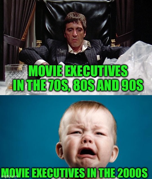 Movies | MOVIE EXECUTIVES IN THE 70S, 80S AND 90S; MOVIE EXECUTIVES IN THE 2000S | image tagged in scarface,baby crying | made w/ Imgflip meme maker