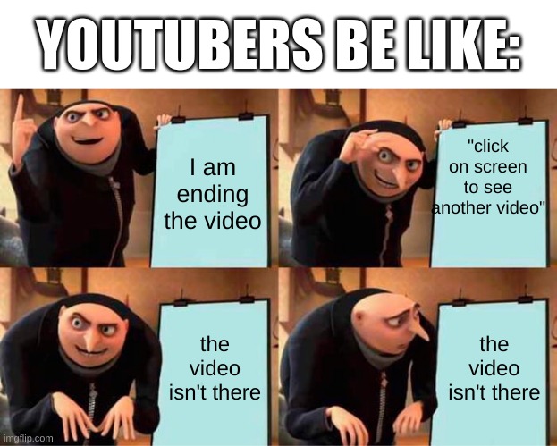 bro it isn't even there | YOUTUBERS BE LIKE:; "click on screen to see another video"; I am ending the video; the video isn't there; the video isn't there | image tagged in memes,gru's plan,youtube,youtuber,youtubers,videos | made w/ Imgflip meme maker