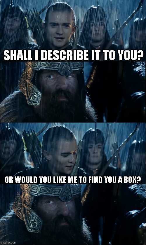 Every Time I Attend an Event With Short Friends | SHALL I DESCRIBE IT TO YOU? OR WOULD YOU LIKE ME TO FIND YOU A BOX? | image tagged in lotr,lord of the rings,the lord of the rings,legolas,gimli | made w/ Imgflip meme maker