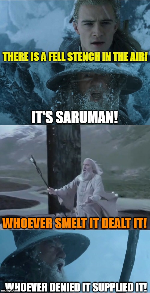 Lord of the Farts | THERE IS A FELL STENCH IN THE AIR! IT'S SARUMAN! WHOEVER SMELT IT DEALT IT! WHOEVER DENIED IT SUPPLIED IT! | image tagged in lotr,lord of the rings,the lord of the rings,gandalf,saruman,legolas | made w/ Imgflip meme maker