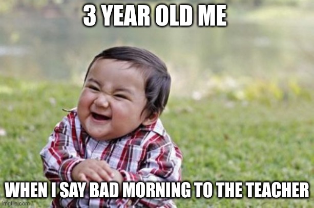 Evil Toddler | 3 YEAR OLD ME; WHEN I SAY BAD MORNING TO THE TEACHER | image tagged in memes,evil toddler | made w/ Imgflip meme maker