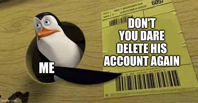 Penguin pointing at sign | DON'T YOU DARE DELETE HIS ACCOUNT AGAIN; ME | image tagged in penguin pointing at sign | made w/ Imgflip meme maker