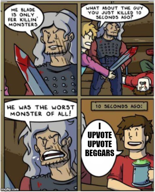 Swords only kill monsters | I UPVOTE UPVOTE BEGGARS | image tagged in swords only kill monsters | made w/ Imgflip meme maker