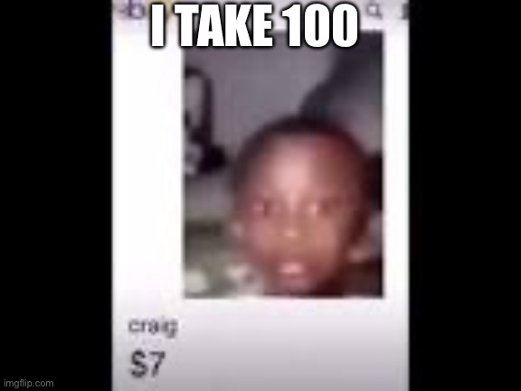 Craig | I TAKE 100 | image tagged in craig,in,my,basement | made w/ Imgflip meme maker