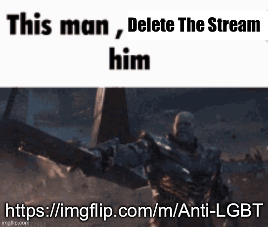 Let delete this stream | Delete The Stream; https://imgflip.com/m/Anti-LGBT | image tagged in this man _____ him | made w/ Imgflip meme maker