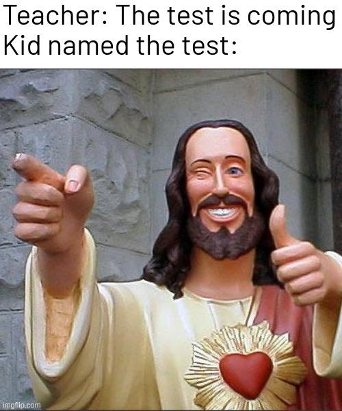 Buddy Christ | Teacher: The test is coming
Kid named the test: | image tagged in memes,buddy christ | made w/ Imgflip meme maker
