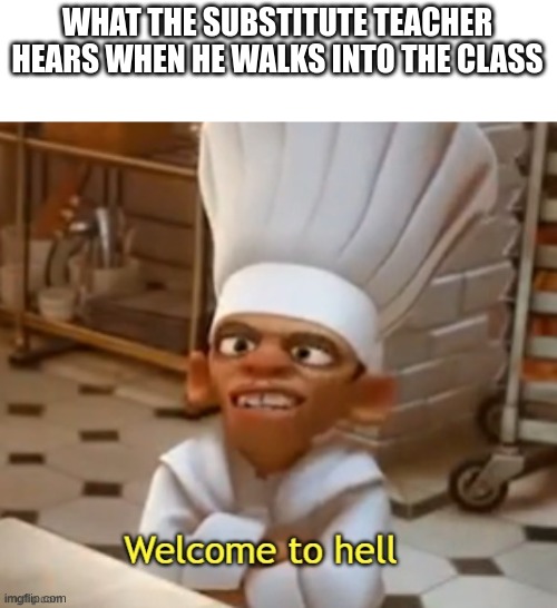 Welcome To Hell | WHAT THE SUBSTITUTE TEACHER HEARS WHEN HE WALKS INTO THE CLASS | image tagged in welcome to hell | made w/ Imgflip meme maker